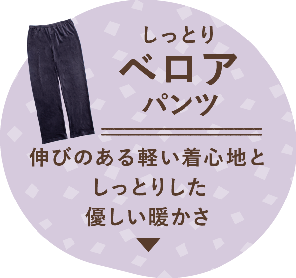 しっとりベロアパンツ 伸びのある軽い着心地としっとりとした優しい暖かさ▶