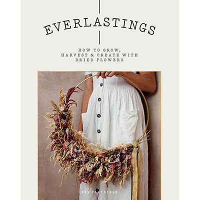 Everlastings: How To Grow, Harvest And Create With Dried Flowers