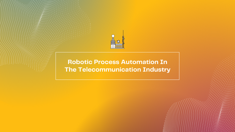 Robotic Process Automation In The Telecommunication Industry