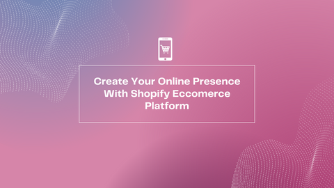 Create Your Online Presence With the Shopify E-commerce Platform