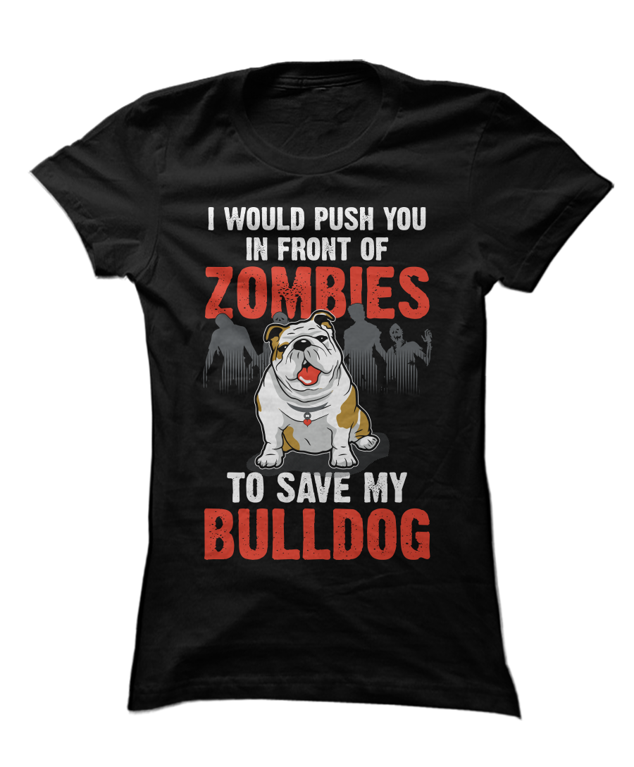 I Would Push You In Front Of Zombies To Save My Bulldog