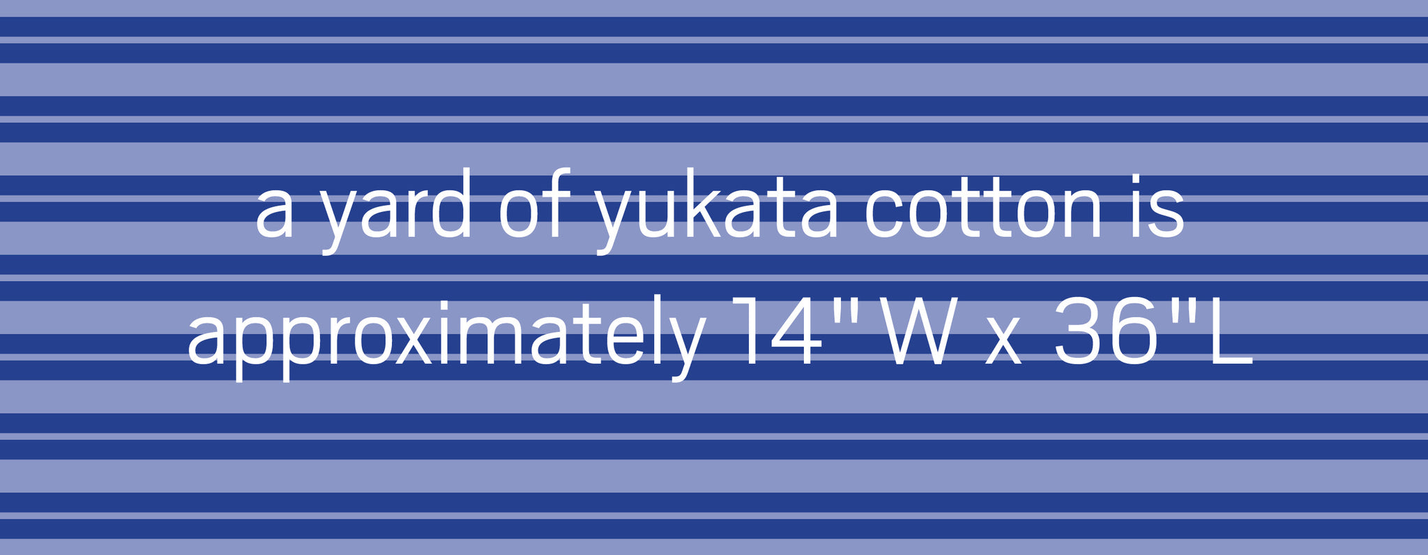 One yard of yukata cotton is approximately 14" W x 36"L