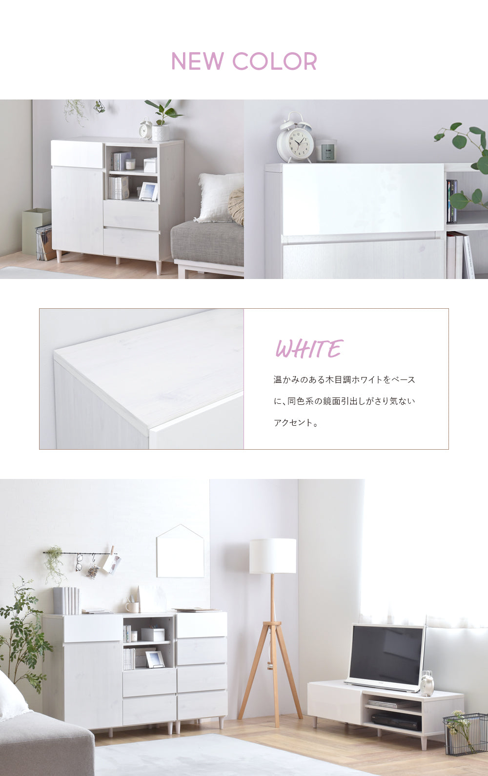 NEW COLOR WHITE 温かみのある木目調ホワイトをベース に、同色系の鏡面引出しがさり気ない アクセント。