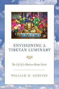 Envisioning a Tibetan Luminary: The Life of a Modern Bönpo Saint