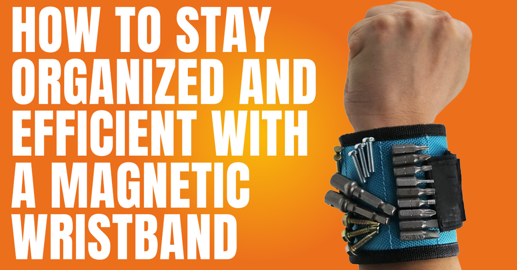 How to Stay Organized and Efficient with a Magnetic Wristband