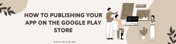 How to Publishing Your App on the Google Play Store