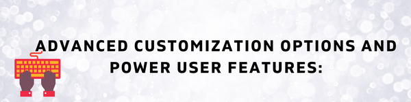 Advanced Customization Options and Power User Features: