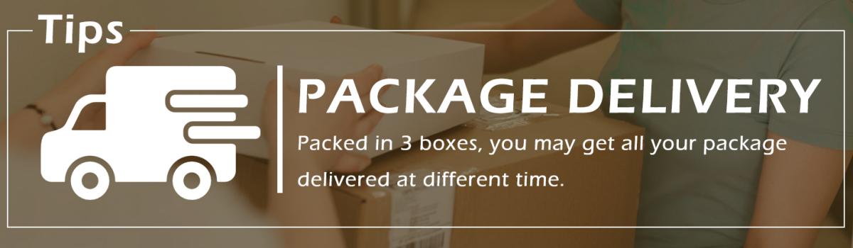 Packed in 3 boxes, you may get all your package delivered at different time.