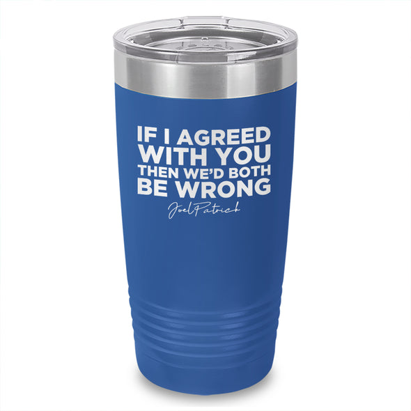 If I Agreed With You Laser Etched Tumbler