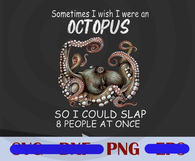 Sometimes I Wish I Were An Octopus So I Could Slap 8 People At Once, F