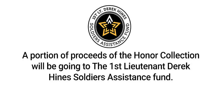 A portion of proceeds of the Honor Collection will be going to The 1st Lieutenant Derek Hines Soldiers Assistance fund.