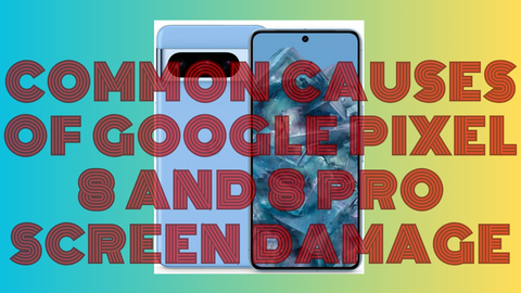 Common Causes of Google Pixel 8 and 8 Pro Screen Damage