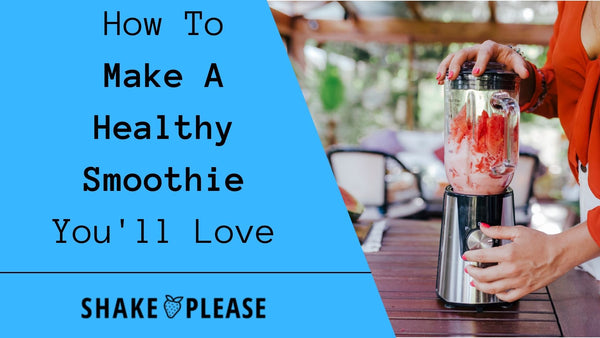 How To Make A Healthy Smoothie You'll Love