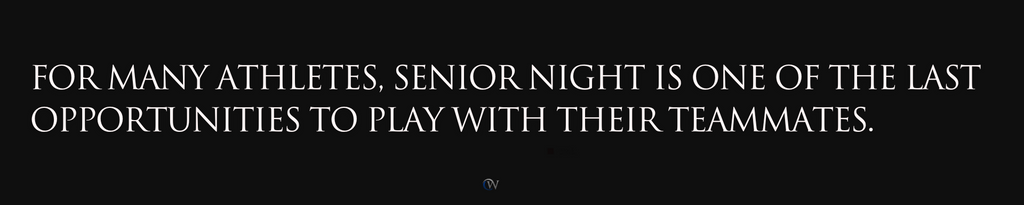 Senior Night is an opportunity to celebrate all that your athlete has contributed to the team and the school.