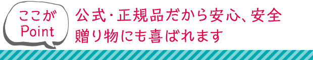 公式・正規品だから安心、安全。贈り物にも喜ばれます