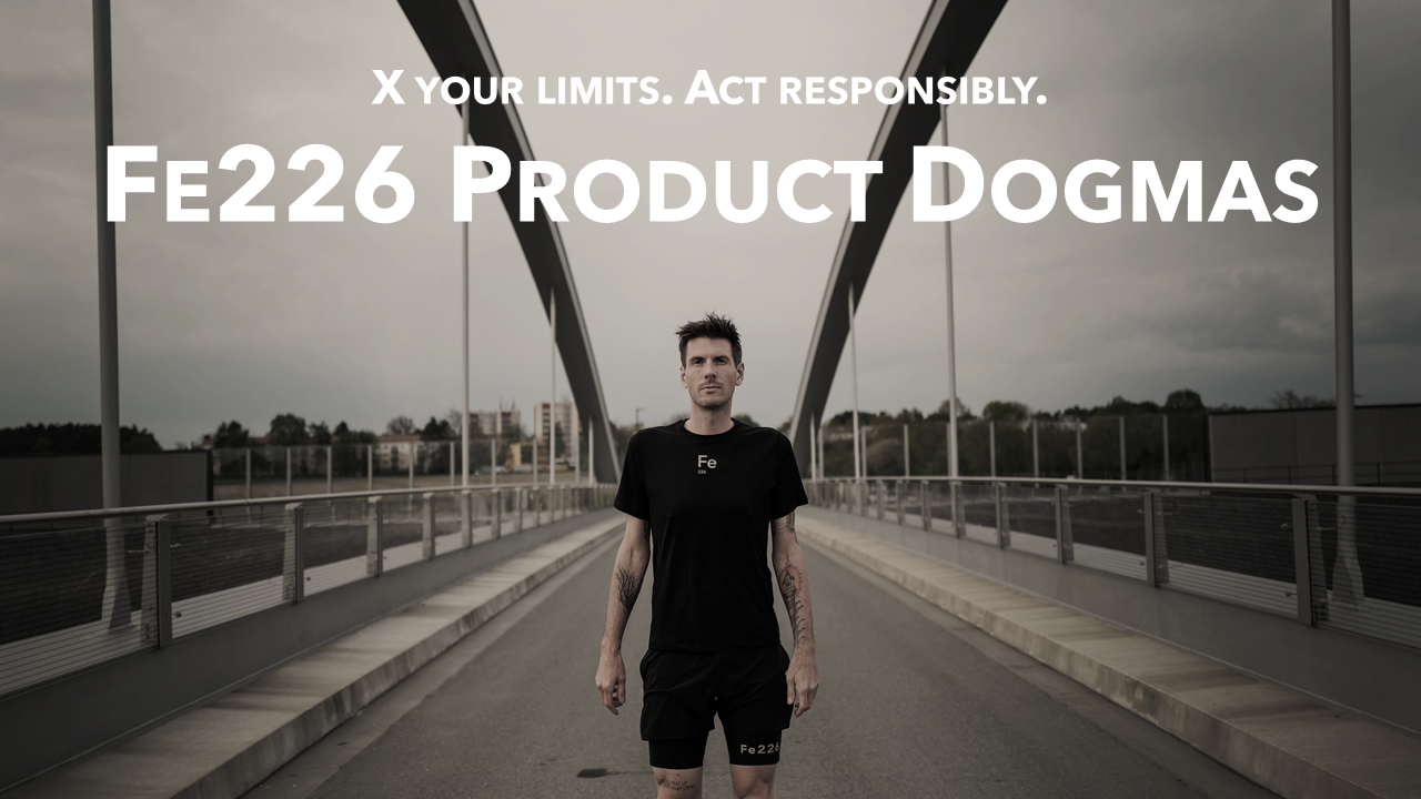 Fe226 Product Dogmas. X your limit. Act responsibly. Fe226 is a sportswear brand with values and a sustainable approach