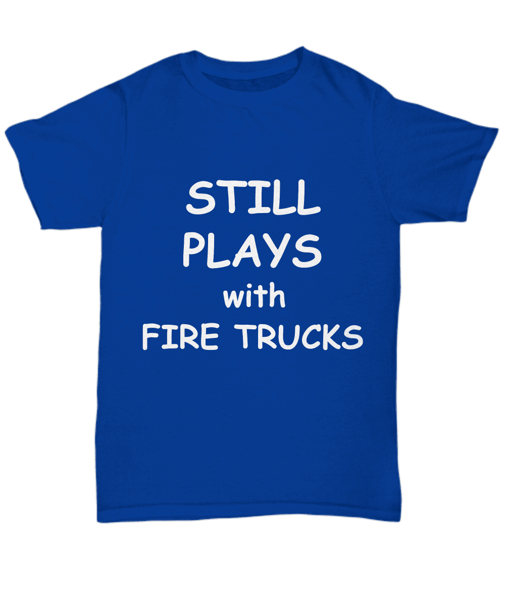 Firefighter Funny Tee Shirt - Still Plays with Fire Trucks