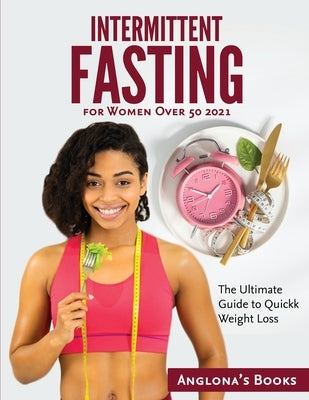 Intermittent Fasting for Women Over 50 2021: The Ultimate Guide to Quickk Weight Loss by Anglona's Books
