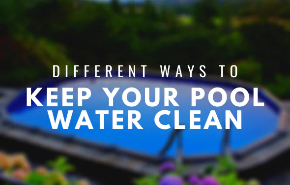 Different Ways to Keep Your Pool Water Clean
