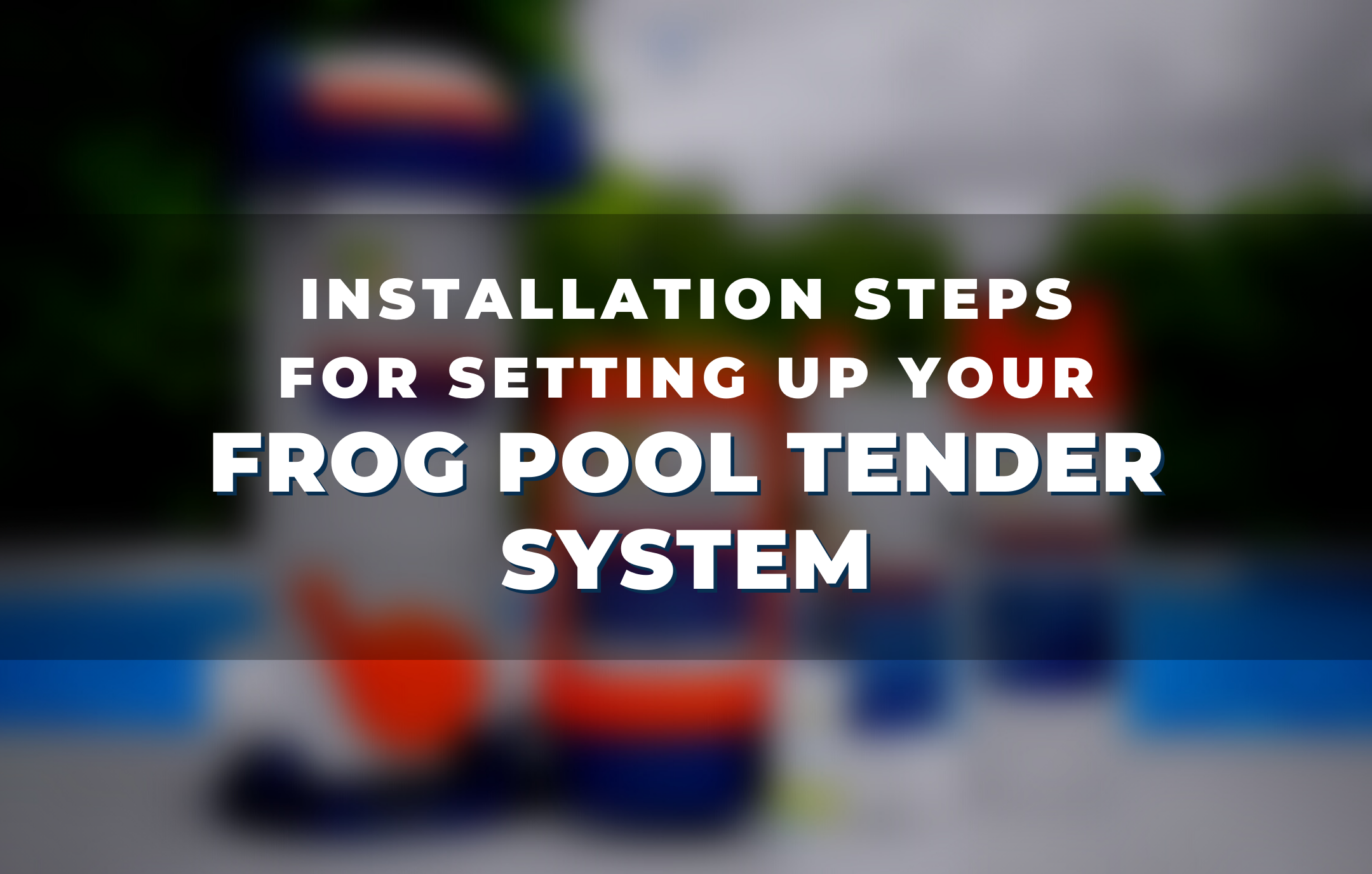 Installation Steps for setting up your  Frog Pool Tender system