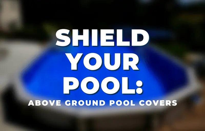 Shield Your Pool: Above Ground Pool Covers