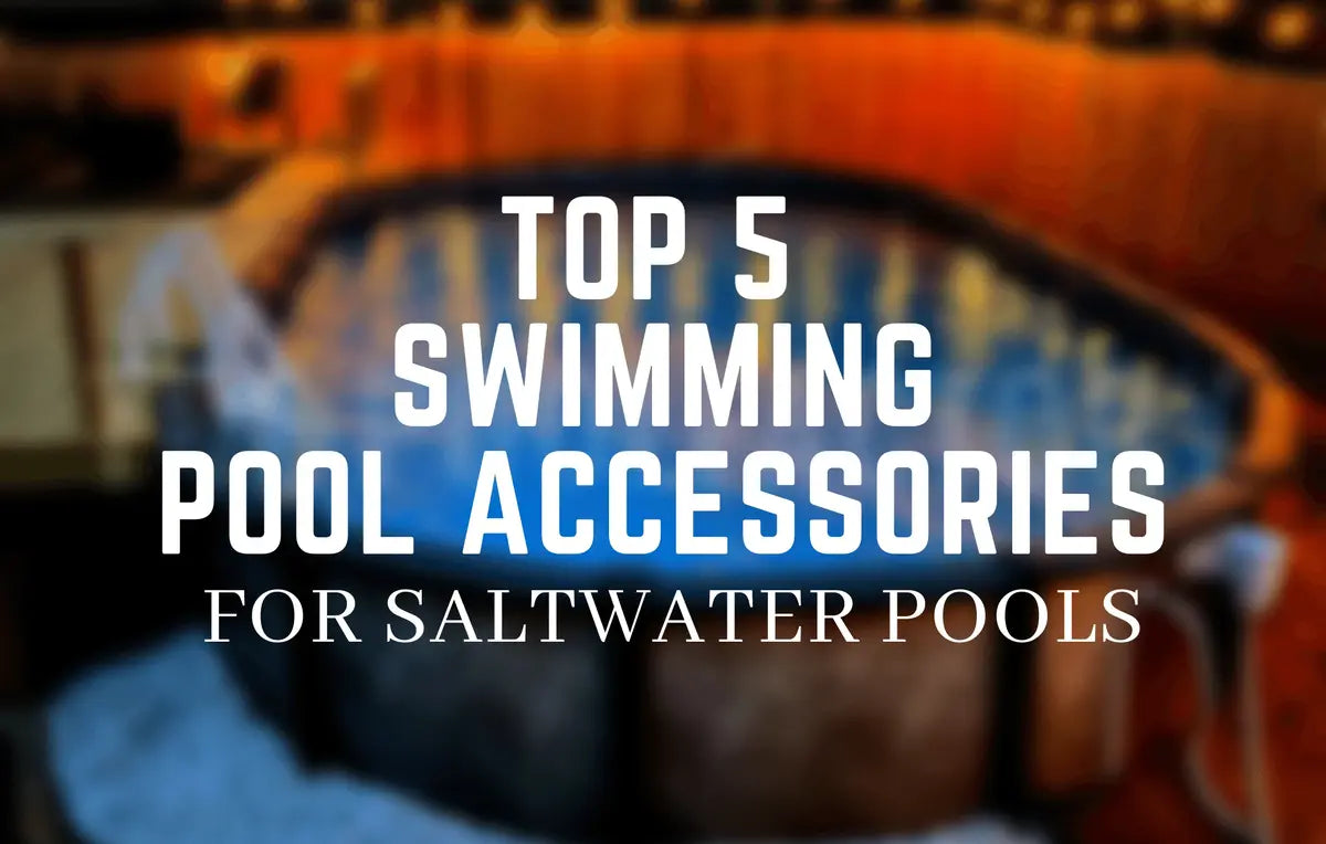 TOP 5 SWIMMING POOL ACCESSORIES FOR SALTWATER POOLS