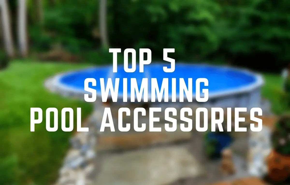 TOP 5 SWIMMING POOL ACCESSORIES FOR ABOVE GROUND POOLS