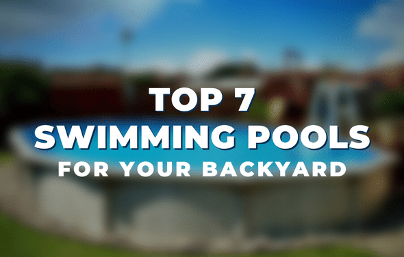 Top 7 Swimming Pools for Your Backyard