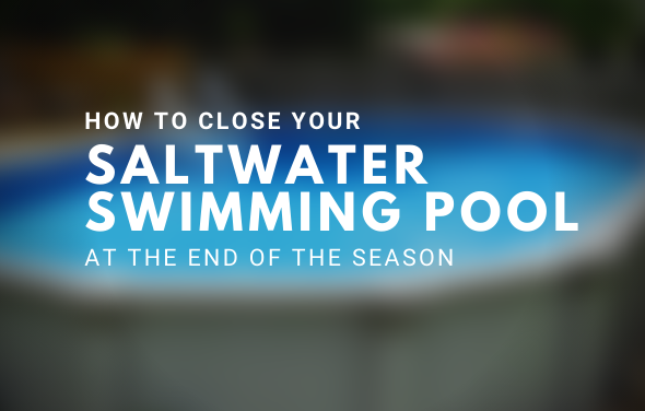 Closing a Saltwater Swimming Pool at Seasons End – The Pool Factory