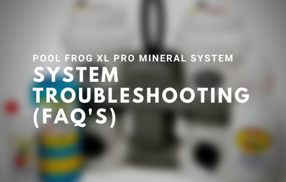 POOL FROG XL PRO MINERAL SYSTEM TROUBLESHOOTING (FAQ’S)