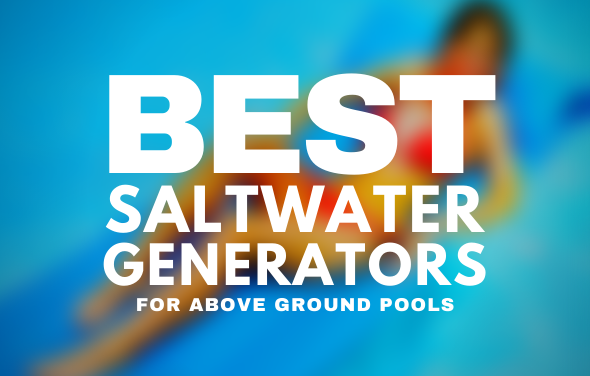 Best Salt Water Chlorine Generators for Above Ground Pools