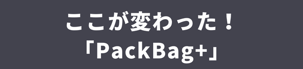 ここが変わった!「PackBag+」