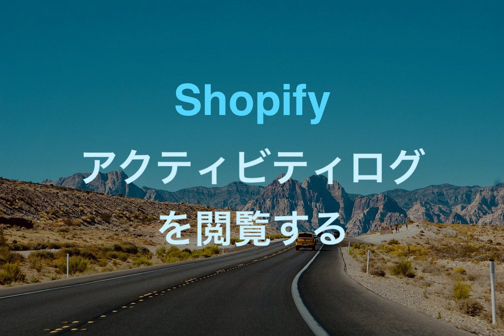 Shopify アクティビティログ 閲覧 過去ログ