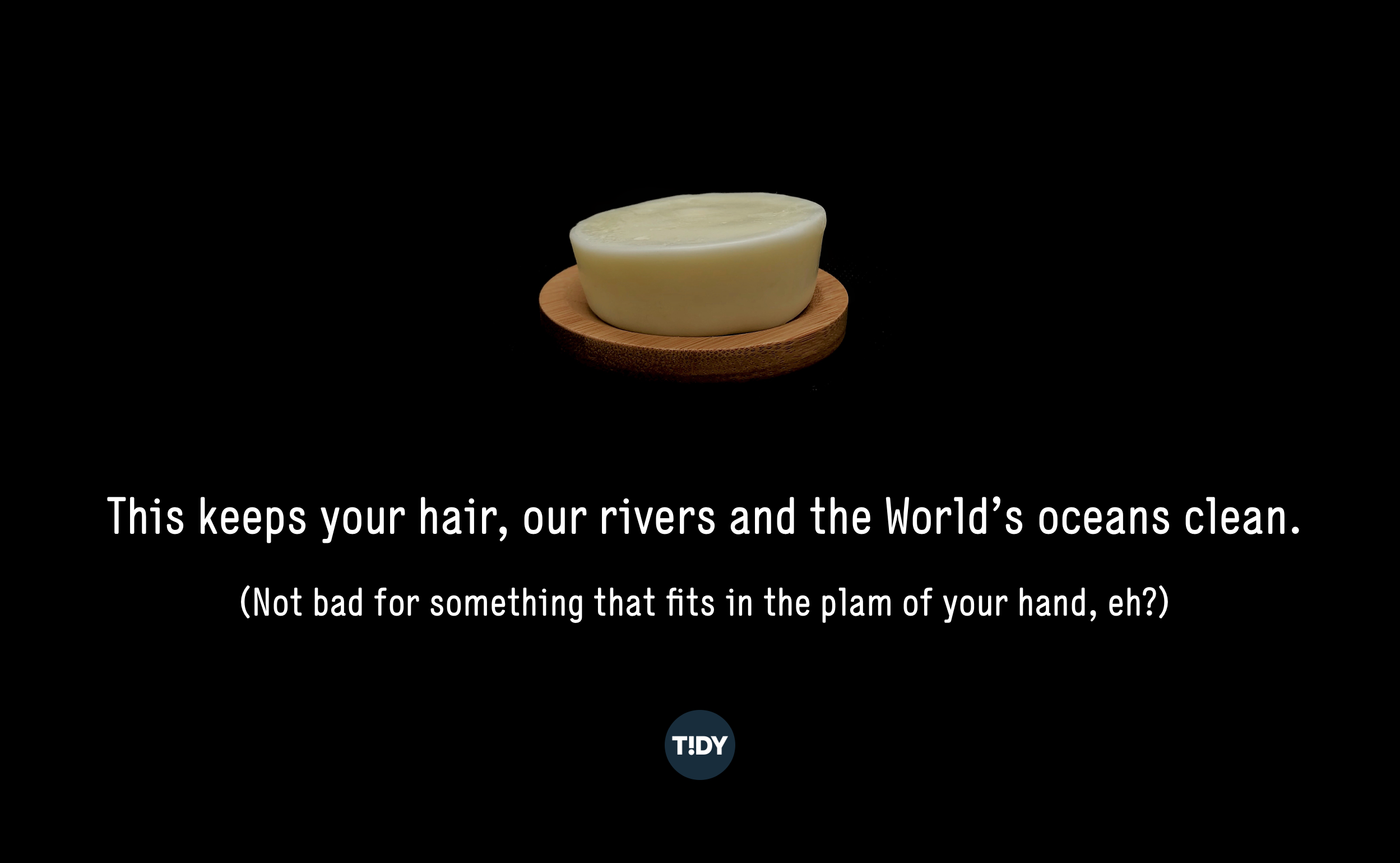 Copy reads: "This keeps your hair, our rivers and the World's oceans clean. Not bad for something that fits in the palm of your hand, eh?" Below a photo of a Tidy solid shampoo bar for men in a soap dish
