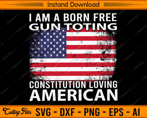 Download I Am A Born Free Gun Toting Constitution Loving American Veterans Da Sketchbundle