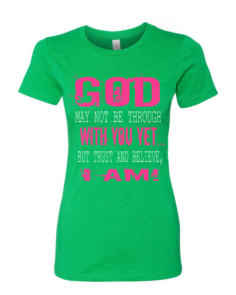 GOD MAY NOT BE THROUGH WITH YOU YET...BUT TRUST AND BELIEVE, I AM ...
