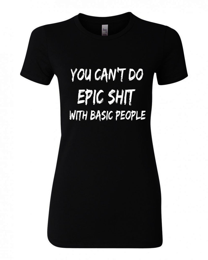 YOU CAN'T DO EPIC SHIT WITH BASIC PEOPLE – StylebriTees