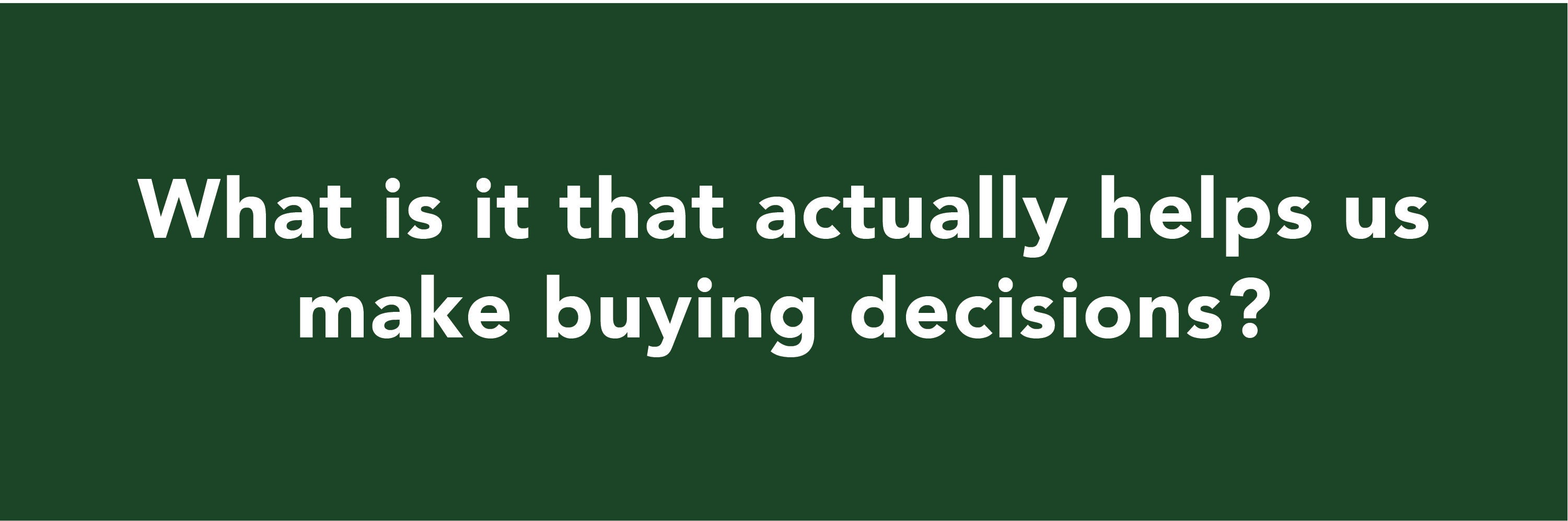 What is it that actually helps us make buying decisions?