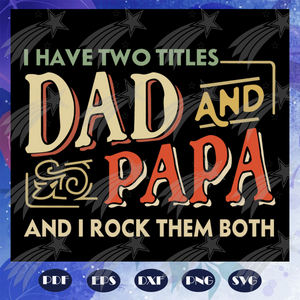 I Have Two Titles Dad And Papa And I Rock Them Both ,Fathers Day Svg