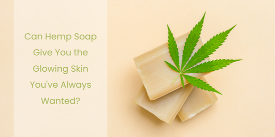 Can Hemp Soap Give You the Glowing Skin You've Always Wanted?