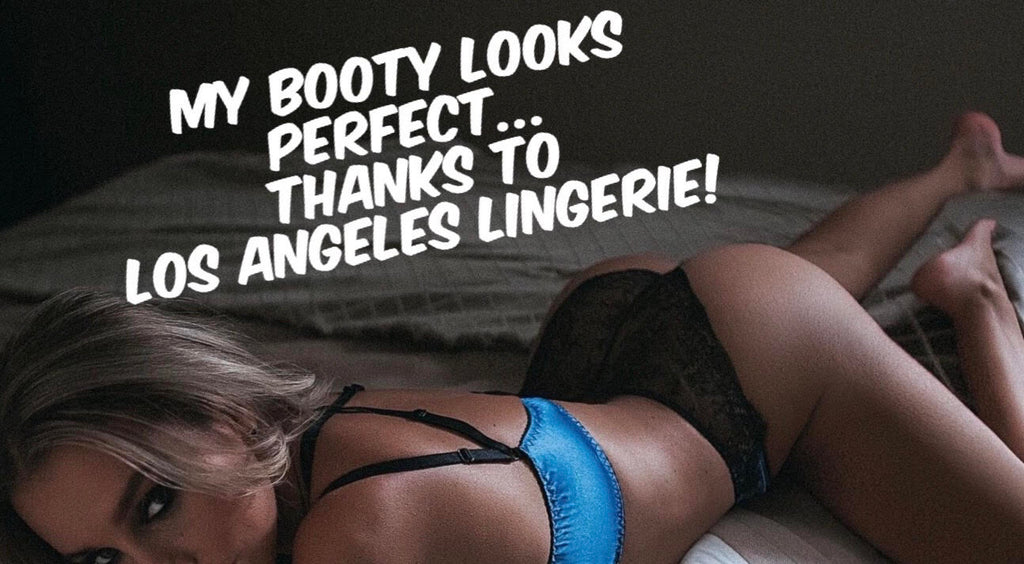 My Booty Looks PERFECT…Thanks to LOS ANGELES LINGERIE!