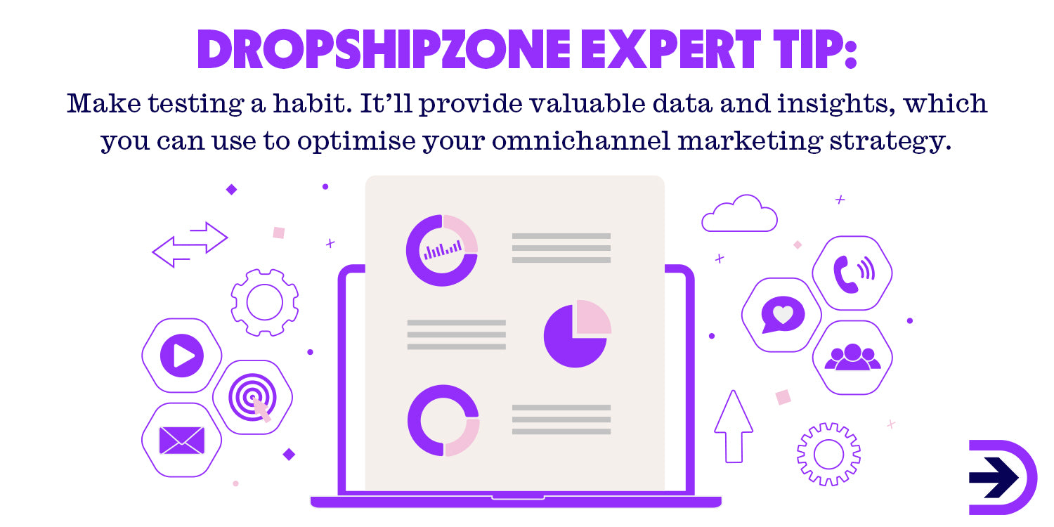 Dropshipzone's expert tip is to make testing a habit to ensure your business is optimising your omnichannel marketing strategy.