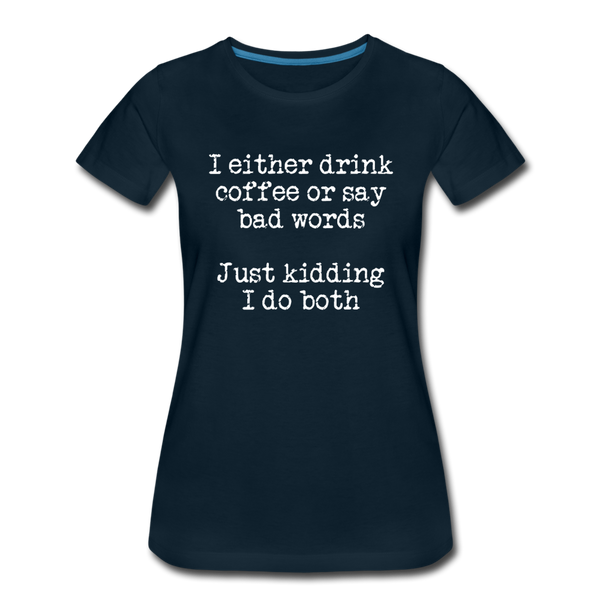 I Either Drink Coffee or Say Bad Words Women’s Premium T-Shirt - deep navy