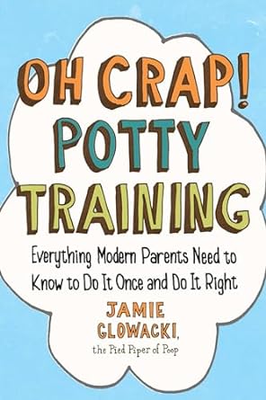 Oh Crap! Potty Training: Everything Modern Parents Need to Know to Do It Once and Do It Right