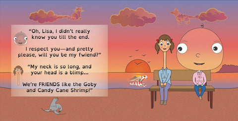 A page from the book "The Adventures of Big Head Bob & Long Neck Lisa - a Deep Dive into Friendship." The picture portrays Big Head Bob sitting next to Long Neck Lisa on the beach. Big Head Bob says "Oh, Lisa, I didn't really know you till the end. I respect you—and pwetty please, will you be my fwiend?" to which Long Neck Lisa replied "My neck is so long, and your head is a blimp...We're FRIENDS like the Goby and Candy Cane Shrimp!"