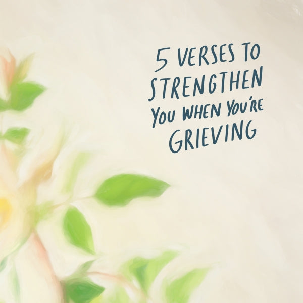 5 Verses to strengthen us while we are grieving