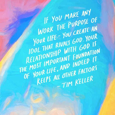 If you make any work the purpose of your life - you create an idol that rivals God. Your relationship with God is the most important foundation of your life, and indeed it keeps all other factors ~ Quote by Tim Keller - Moving daily devotionals from The Commandment Co's Short Sermon Series - Finding meaning at work