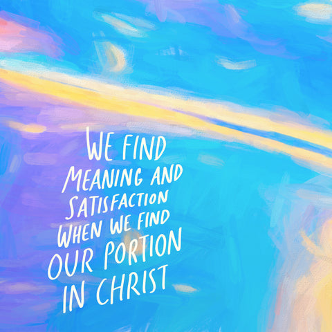 We find meaning and satisfaction when we find our portion in Christ