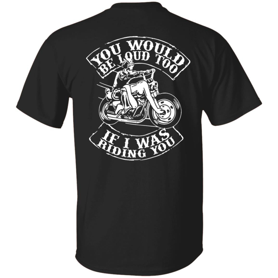Biker You Would Be Loud Too If I Was Riding You Shirt Print On Back