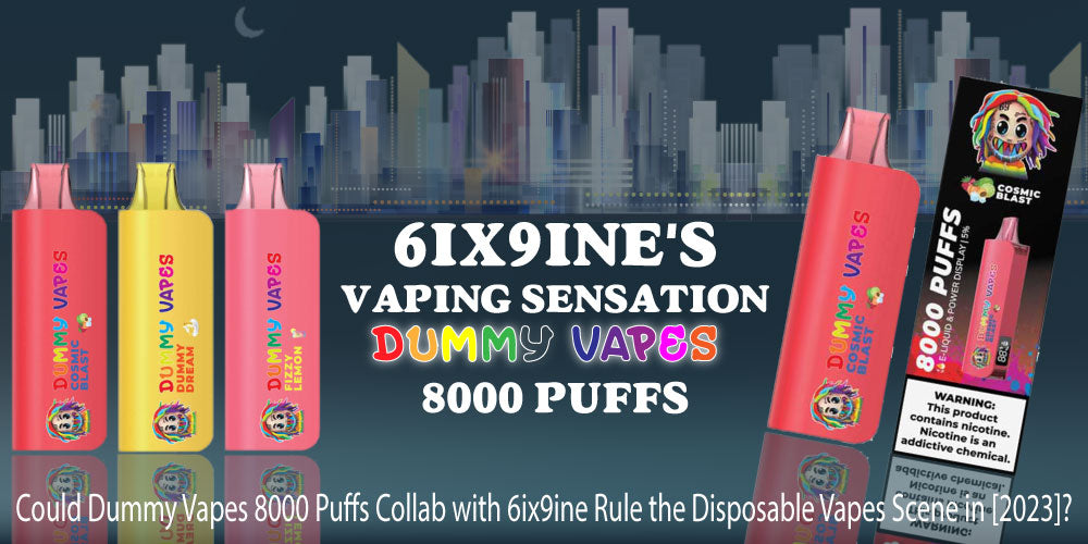 Could Dummy Vapes 8000 Puffs Collab with 6ix9ine Rule the Disposable Vapes Scene in [2023]?